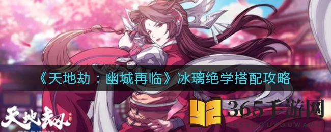 《天地劫：幽城再临》冰璃绝学搭配攻略