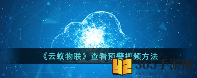 《云蚁物联》查看预警视频方法