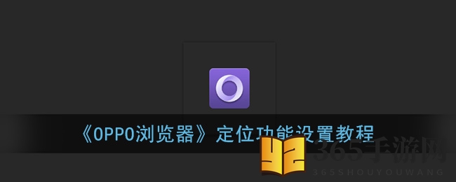 《OPPO浏览器》定位功能设置教程