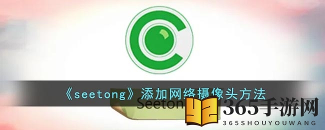 《seetong》添加网络摄像头方法