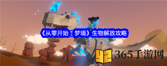 《从零开始：梦境》揭秘宠物属性提升攻略，解锁生物解放秘籍